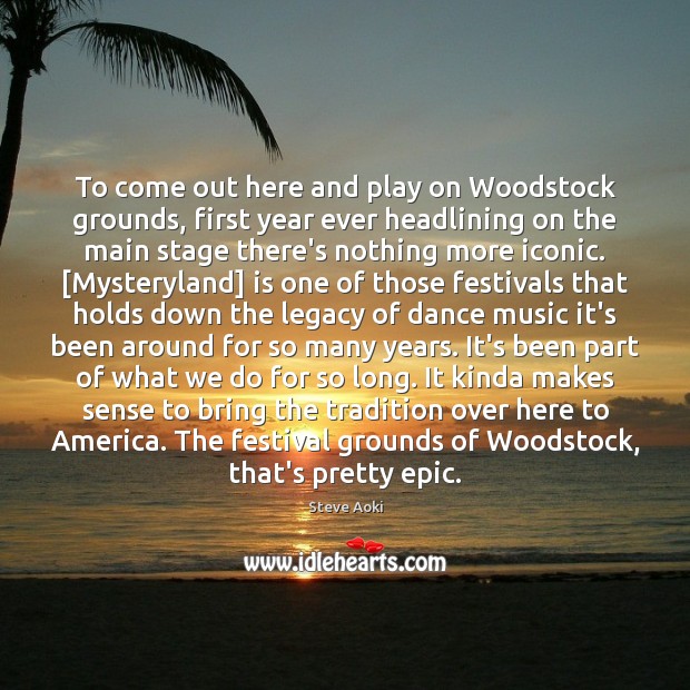To come out here and play on Woodstock grounds, first year ever Steve Aoki Picture Quote