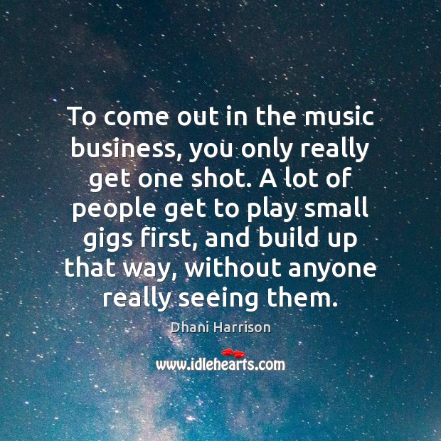 To come out in the music business, you only really get one Dhani Harrison Picture Quote