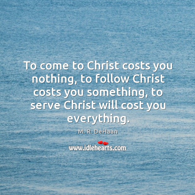 To come to Christ costs you nothing, to follow Christ costs you Image