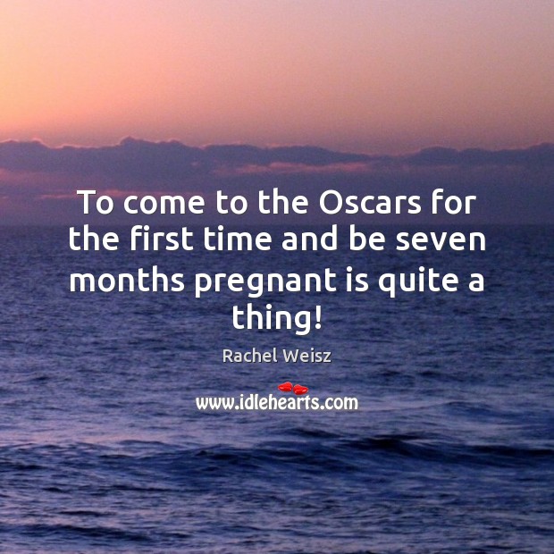 To come to the Oscars for the first time and be seven months pregnant is quite a thing! Rachel Weisz Picture Quote