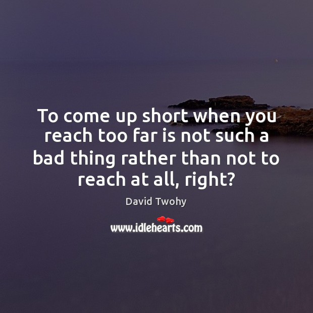 To come up short when you reach too far is not such David Twohy Picture Quote