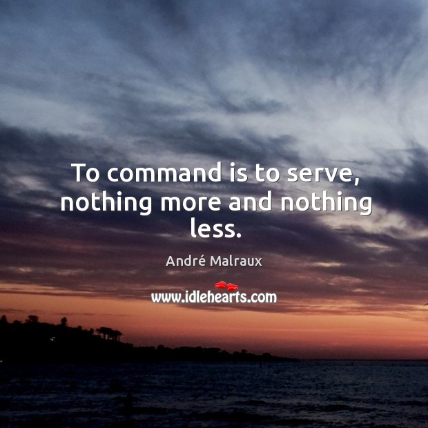To command is to serve, nothing more and nothing less. André Malraux Picture Quote