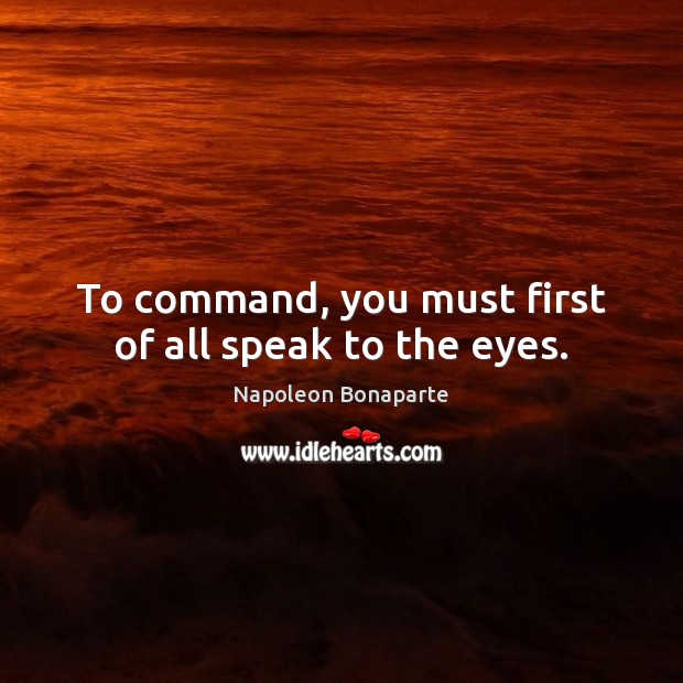To command, you must first of all speak to the eyes. Image
