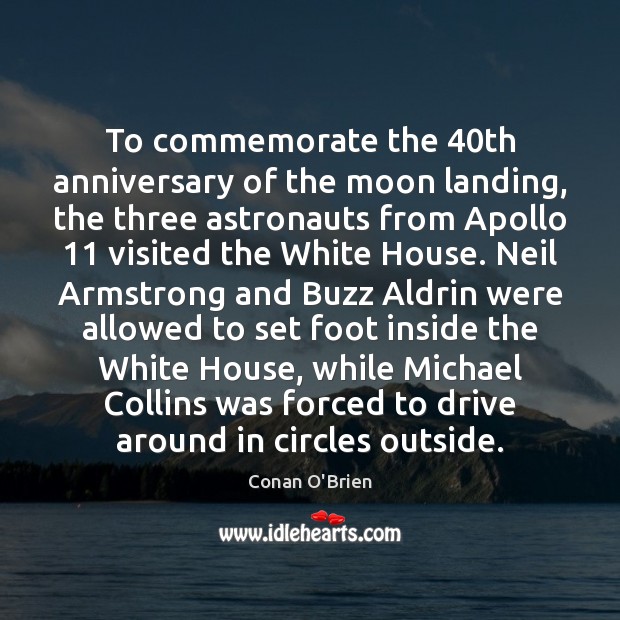 To commemorate the 40th anniversary of the moon landing, the three astronauts Conan O’Brien Picture Quote