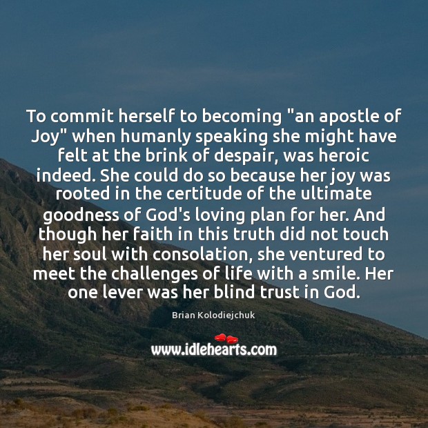 To commit herself to becoming “an apostle of Joy” when humanly speaking Brian Kolodiejchuk Picture Quote
