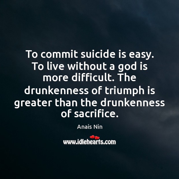 To commit suicide is easy. To live without a God is more Anais Nin Picture Quote