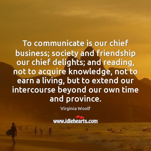 To communicate is our chief business; society and friendship our chief delights; Business Quotes Image