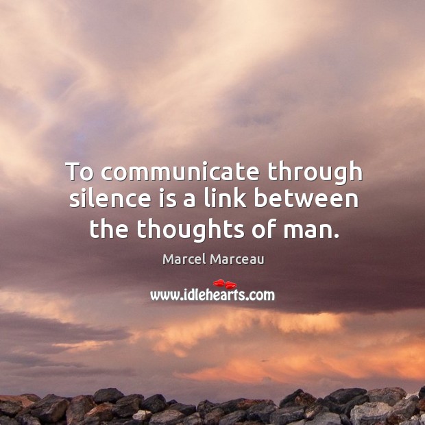 To communicate through silence is a link between the thoughts of man. Marcel Marceau Picture Quote