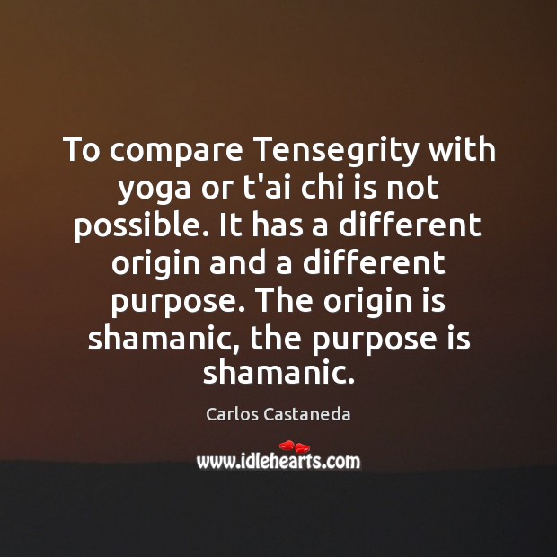 To compare Tensegrity with yoga or t’ai chi is not possible. It Carlos Castaneda Picture Quote