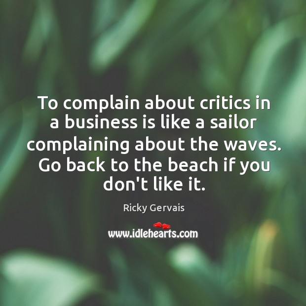 To complain about critics in a business is like a sailor complaining Image