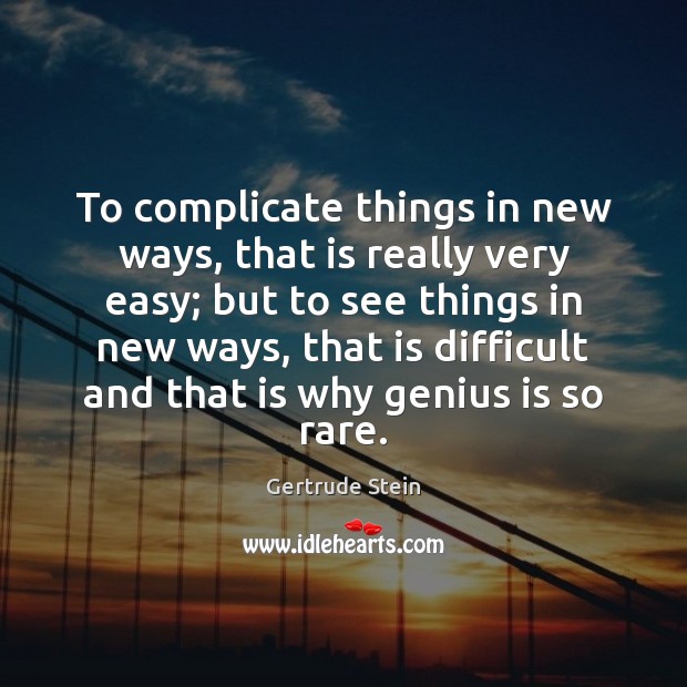 To complicate things in new ways, that is really very easy; but Gertrude Stein Picture Quote