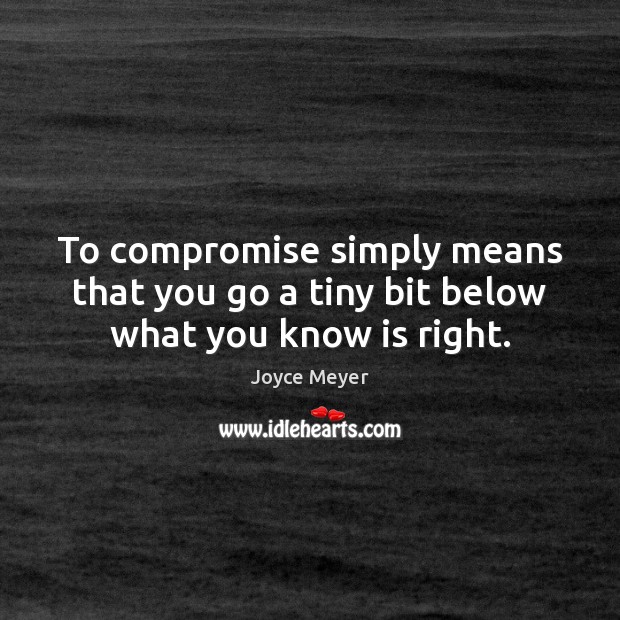 To compromise simply means that you go a tiny bit below what you know is right. Joyce Meyer Picture Quote