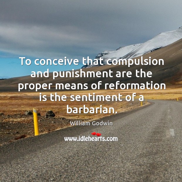 To conceive that compulsion and punishment are the proper means of reformation Image