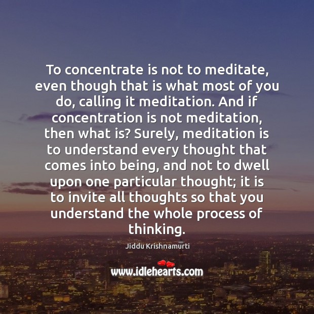 To concentrate is not to meditate, even though that is what most Jiddu Krishnamurti Picture Quote