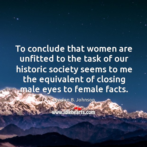 To conclude that women are unfitted to the task of our historic society Lyndon B. Johnson Picture Quote