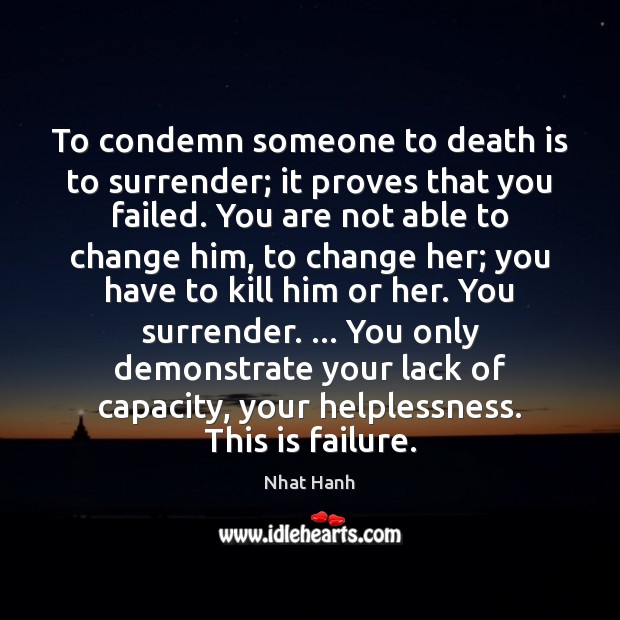 To condemn someone to death is to surrender; it proves that you Nhat Hanh Picture Quote
