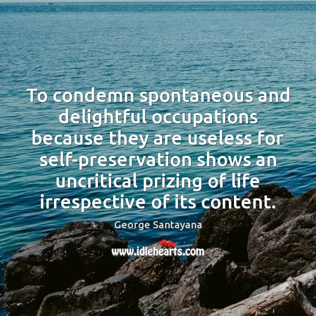 To condemn spontaneous and delightful occupations because they are useless for self-preservation George Santayana Picture Quote