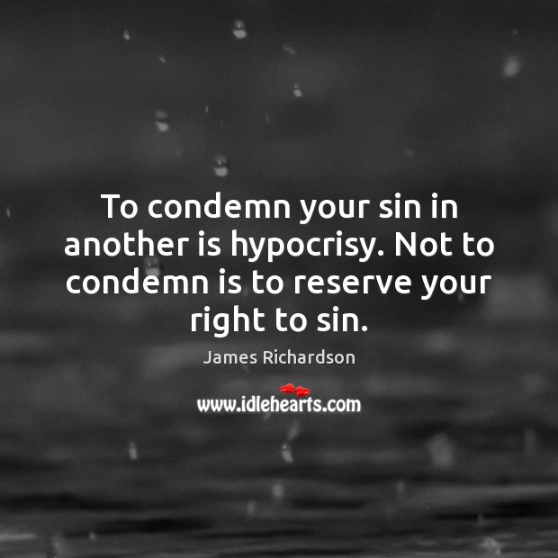 To condemn your sin in another is hypocrisy. Not to condemn is James Richardson Picture Quote