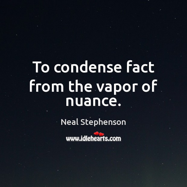 To condense fact from the vapor of nuance. Image