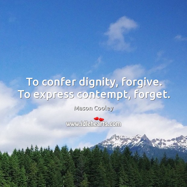 To confer dignity, forgive. To express contempt, forget. Image