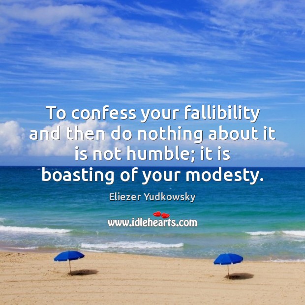 To confess your fallibility and then do nothing about it is not Eliezer Yudkowsky Picture Quote