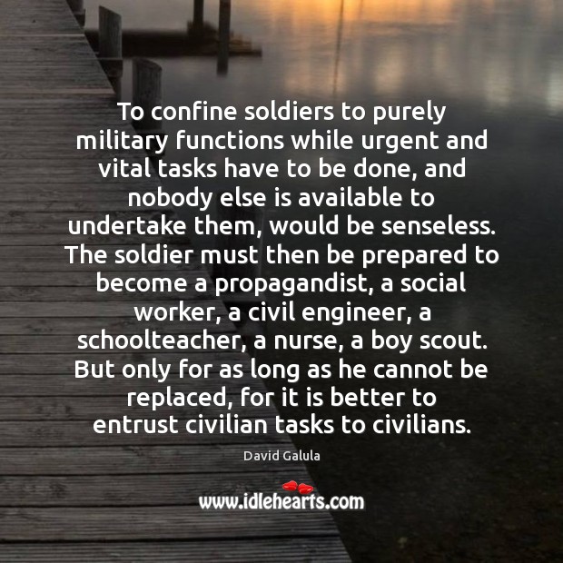 To confine soldiers to purely military functions while urgent and vital tasks David Galula Picture Quote