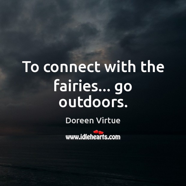 To connect with the fairies… go outdoors. Doreen Virtue Picture Quote