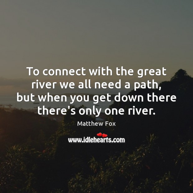 To connect with the great river we all need a path, but Matthew Fox Picture Quote