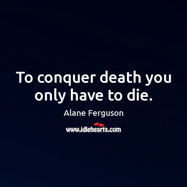 To conquer death you only have to die. Alane Ferguson Picture Quote