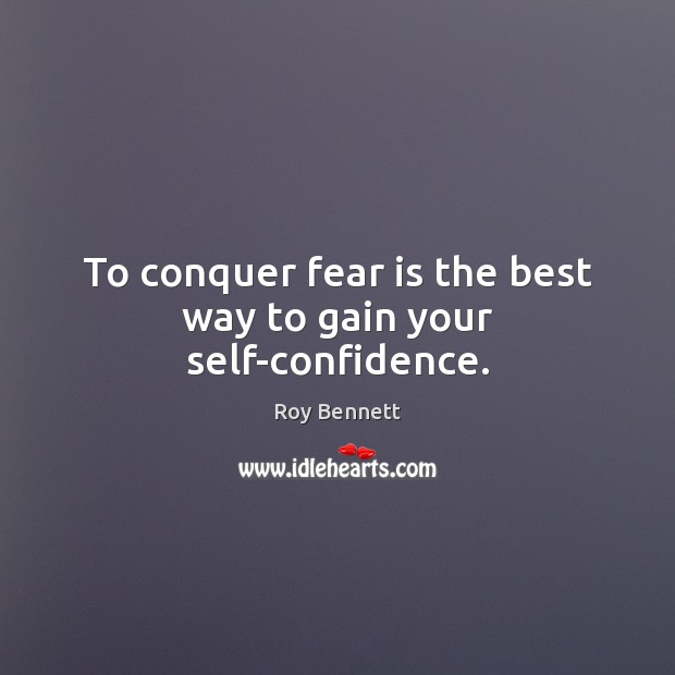 To conquer fear is the best way to gain your self-confidence. Roy Bennett Picture Quote