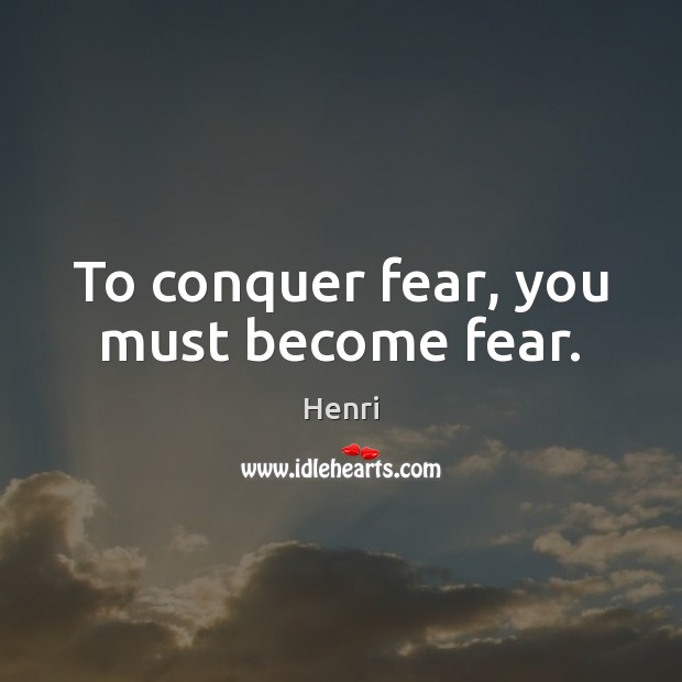 To conquer fear, you must become fear. Henri Picture Quote