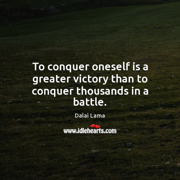 To conquer oneself is a greater victory than to conquer thousands in a battle. Dalai Lama Picture Quote
