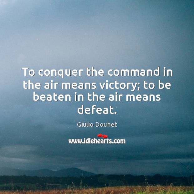 To conquer the command in the air means victory; to be beaten in the air means defeat. Giulio Douhet Picture Quote