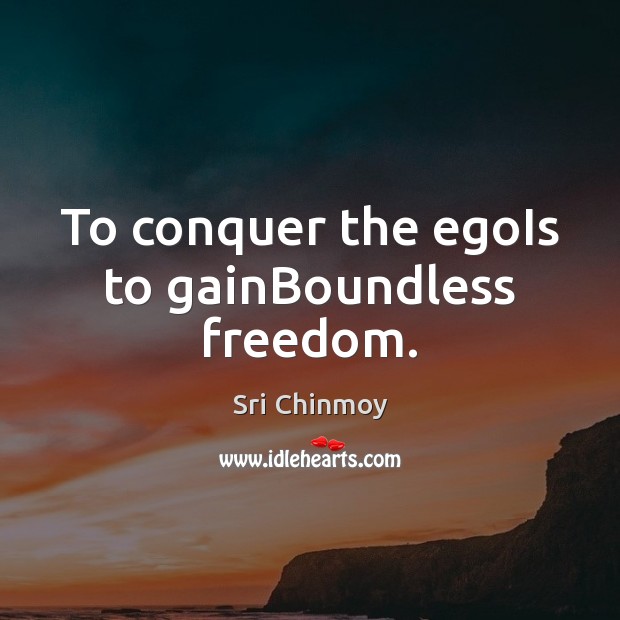 To conquer the egoIs to gainBoundless freedom. Sri Chinmoy Picture Quote