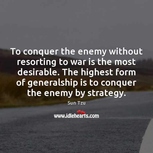 To conquer the enemy without resorting to war is the most desirable. Sun Tzu Picture Quote