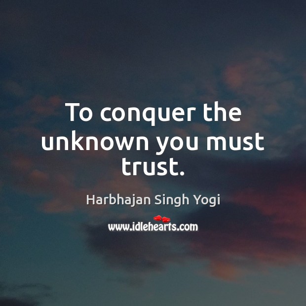 To conquer the unknown you must trust. Harbhajan Singh Yogi Picture Quote