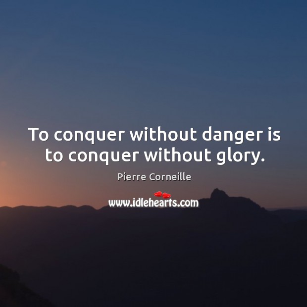 To conquer without danger is to conquer without glory. Pierre Corneille Picture Quote