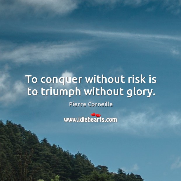 To conquer without risk is to triumph without glory. Image