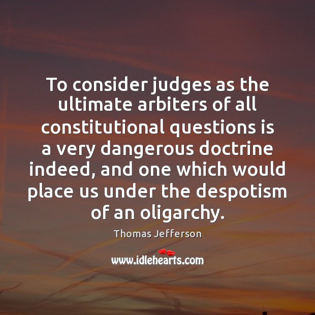 To consider judges as the ultimate arbiters of all constitutional questions is Thomas Jefferson Picture Quote