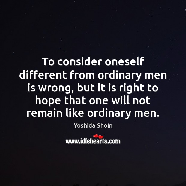 To consider oneself different from ordinary men is wrong, but it is Image