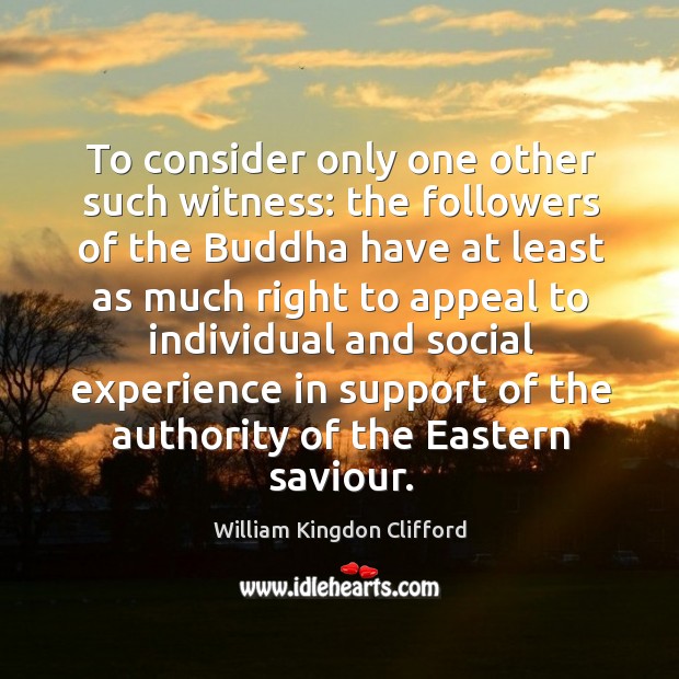 To consider only one other such witness: the followers of the buddha have at least William Kingdon Clifford Picture Quote