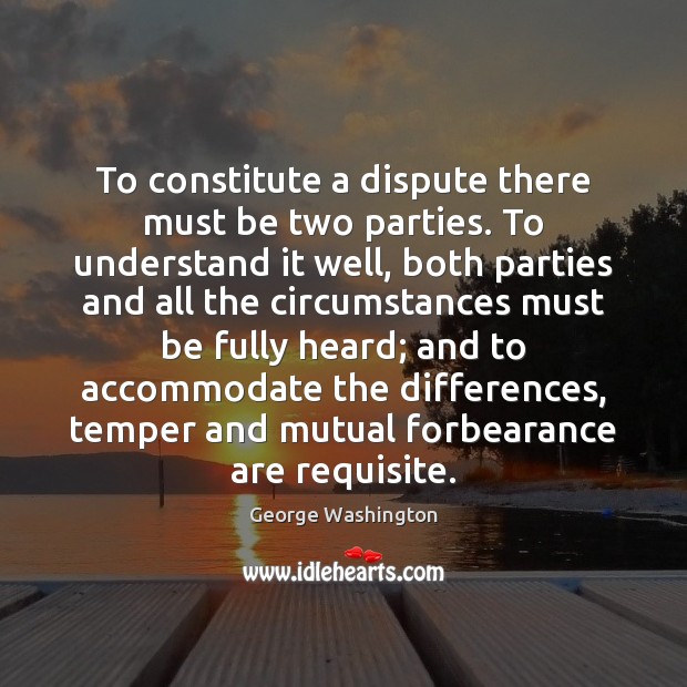 To constitute a dispute there must be two parties. To understand it George Washington Picture Quote