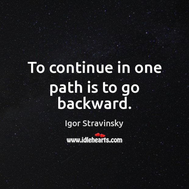 To continue in one path is to go backward. Image