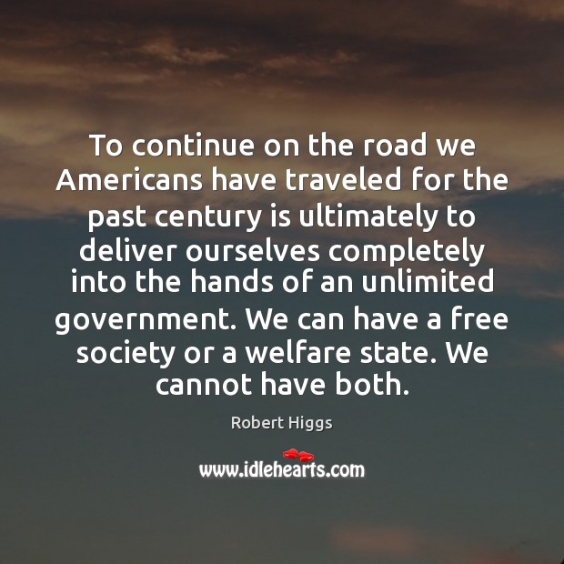 To continue on the road we Americans have traveled for the past Robert Higgs Picture Quote