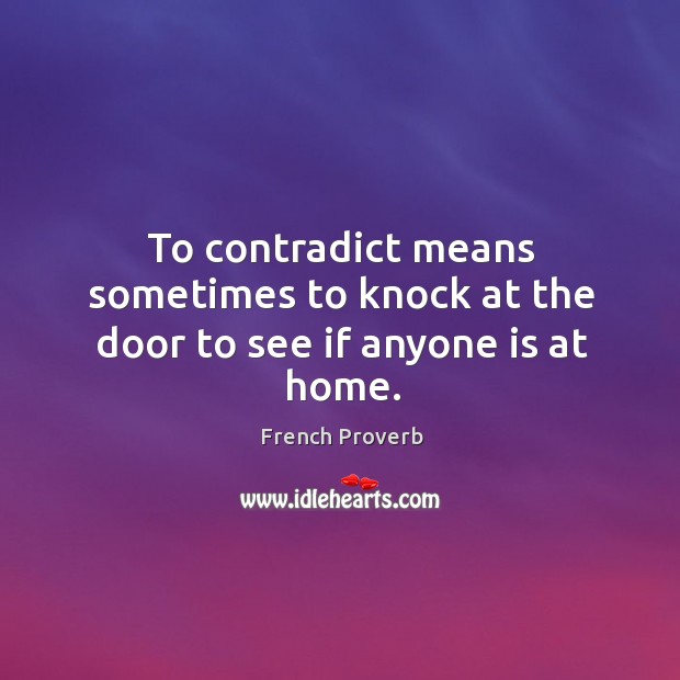 To contradict means sometimes to knock at the door to see if anyone is at home. French Proverbs Image