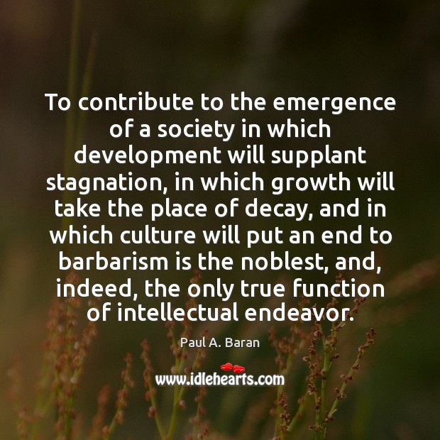 To contribute to the emergence of a society in which development will Paul A. Baran Picture Quote