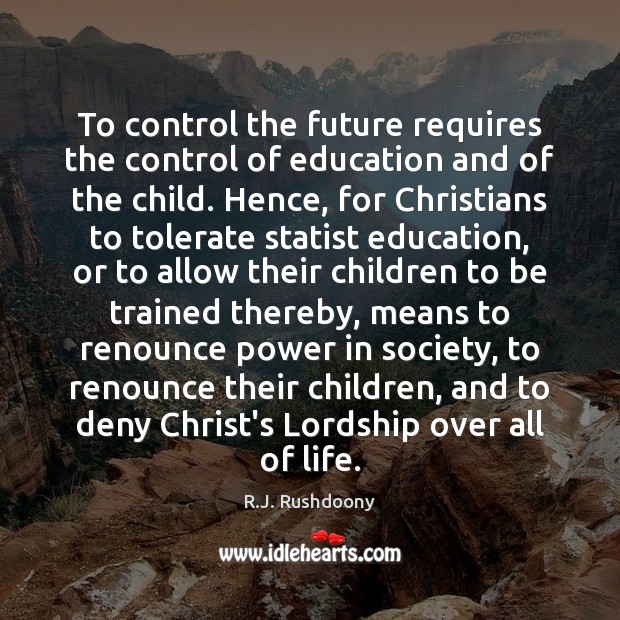 To control the future requires the control of education and of the R.J. Rushdoony Picture Quote