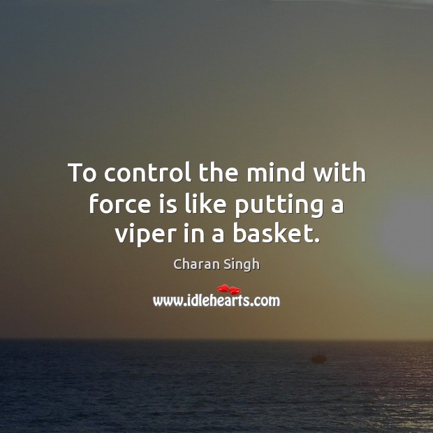 To control the mind with force is like putting a viper in a basket. Charan Singh Picture Quote