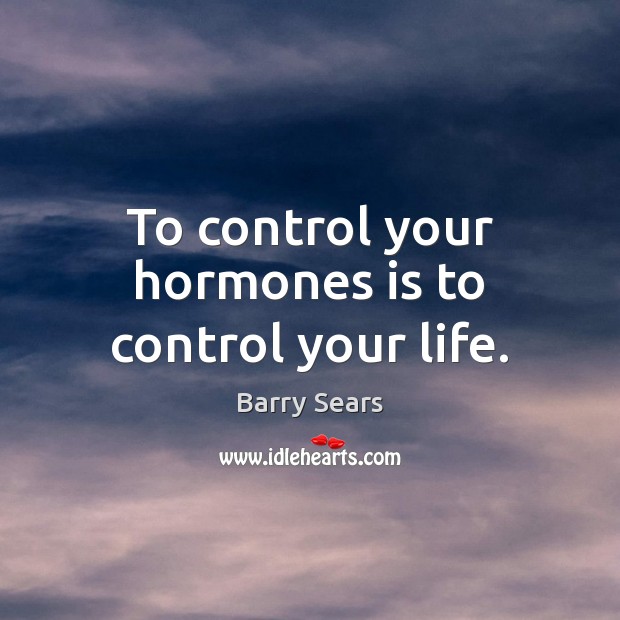 To control your hormones is to control your life. Image