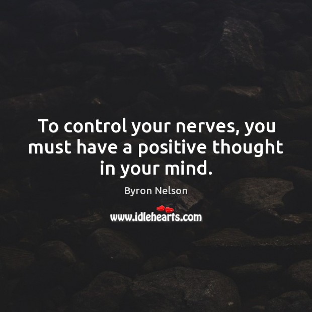To control your nerves, you must have a positive thought in your mind. Byron Nelson Picture Quote
